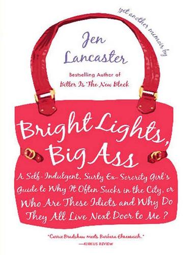 Bright Lights, Big Ass: A Self-Indulgent, Surly, Ex-Sorority Girl's Guide to Why It Often Sucks in the City, or Who Are These Idiots and Why Do They All Live Next Door to Me?