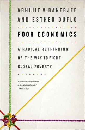 Poor Economics: A Radical Rethinking of the Way to Fight Global Poverty