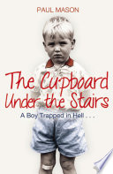 The Cupboard Under the Stairs: A Boy Trapped in Hell...